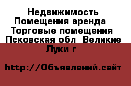 Недвижимость Помещения аренда - Торговые помещения. Псковская обл.,Великие Луки г.